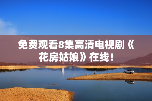 免费观看8集高清电视剧《花房姑娘》在线！