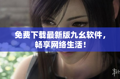 免费下载最新版九幺软件，畅享网络生活！