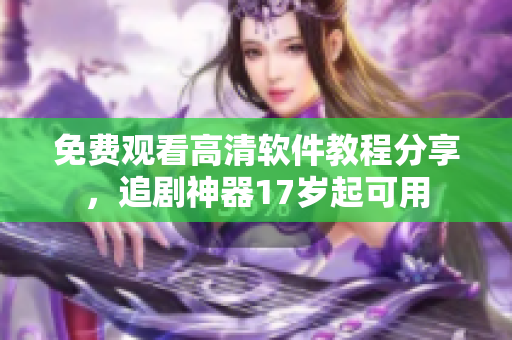 免费观看高清软件教程分享，追剧神器17岁起可用