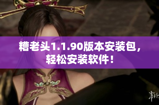 糟老头1.1.90版本安装包，轻松安装软件！