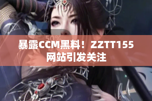 暴露CCM黑料！ZZTT155网站引发关注