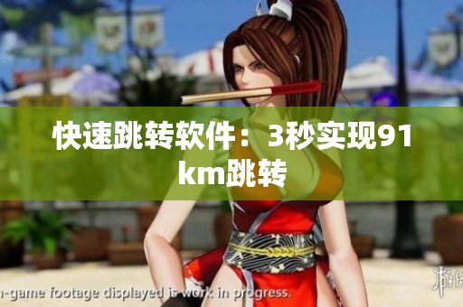 快速跳转软件：3秒实现91km跳转