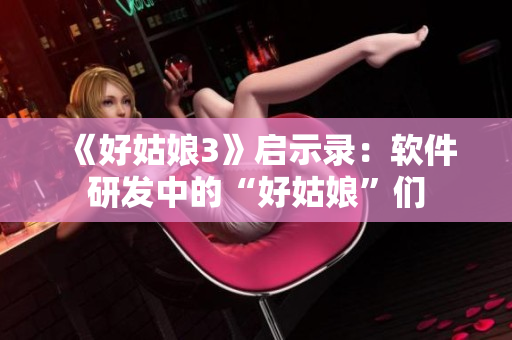 《好姑娘3》启示录：软件研发中的“好姑娘”们