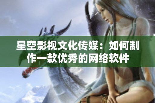 星空影视文化传媒：如何制作一款优秀的网络软件