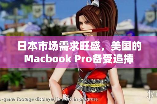 日本市场需求旺盛，美国的Macbook Pro备受追捧