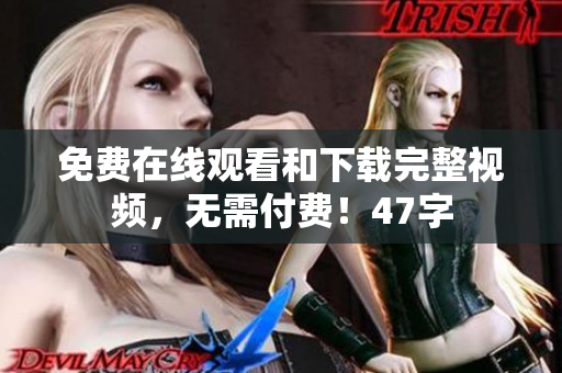 免费在线观看和下载完整视频，无需付费！47字