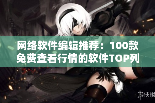 网络软件编辑推荐：100款免费查看行情的软件TOP列表