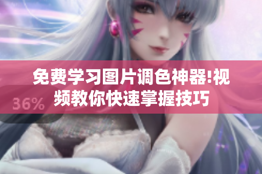免费学习图片调色神器!视频教你快速掌握技巧