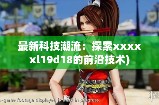 最新科技潮流：探索xxxxxl19d18的前沿技术)