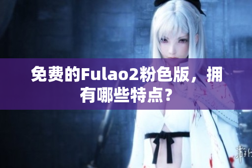 免费的Fulao2粉色版，拥有哪些特点？