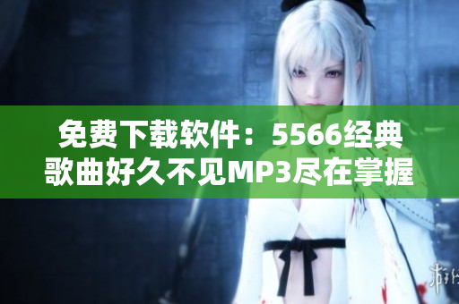 免费下载软件：5566经典歌曲好久不见MP3尽在掌握