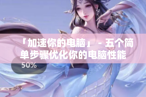 「加速你的电脑」 - 五个简单步骤优化你的电脑性能