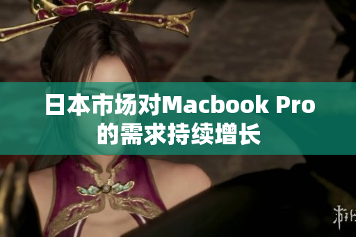 日本市场对Macbook Pro的需求持续增长