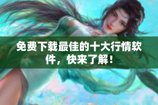 免费下载最佳的十大行情软件，快来了解！