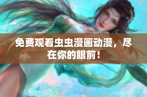 免费观看虫虫漫画动漫，尽在你的眼前！