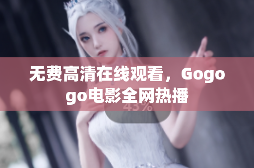 无费高清在线观看，Gogogo电影全网热播
