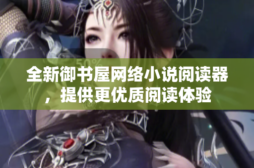 全新御书屋网络小说阅读器，提供更优质阅读体验