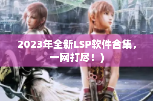 2023年全新LSP软件合集，一网打尽！)