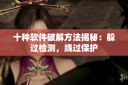十种软件破解方法揭秘：躲过检测，绕过保护