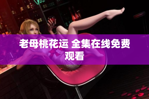 老母桃花运 全集在线免费观看