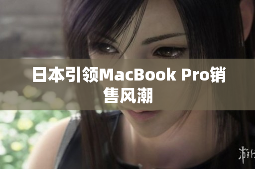 日本引领MacBook Pro销售风潮
