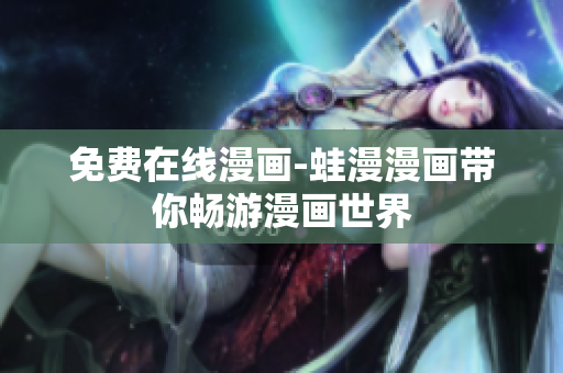 免费在线漫画-蛙漫漫画带你畅游漫画世界