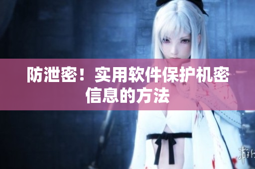 防泄密！实用软件保护机密信息的方法