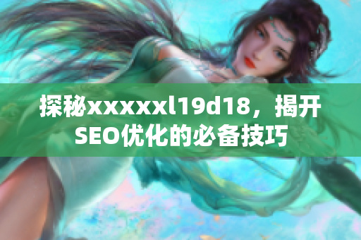 探秘xxxxxl19d18，揭开SEO优化的必备技巧
