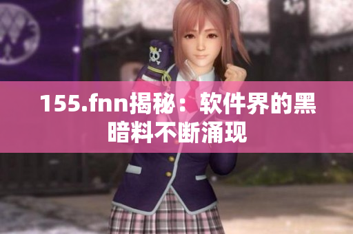 155.fnn揭秘：软件界的黑暗料不断涌现