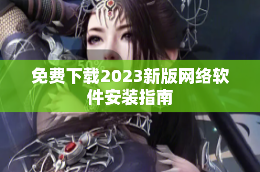 免费下载2023新版网络软件安装指南