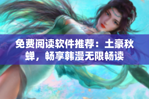 免费阅读软件推荐：土豪秋蝉，畅享韩漫无限畅读