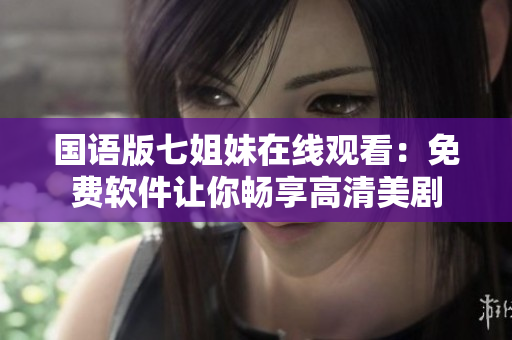 国语版七姐妹在线观看：免费软件让你畅享高清美剧