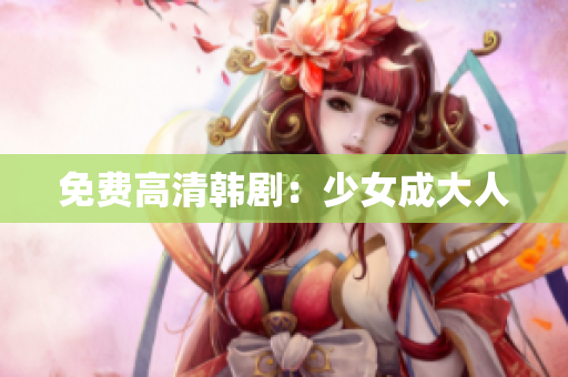 免费高清韩剧：少女成大人
