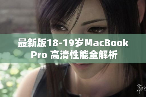 最新版18-19岁MacBook Pro 高清性能全解析