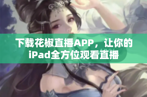 下载花椒直播APP，让你的iPad全方位观看直播