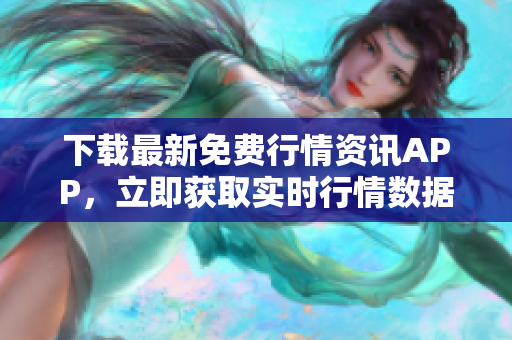 下载最新免费行情资讯APP，立即获取实时行情数据
