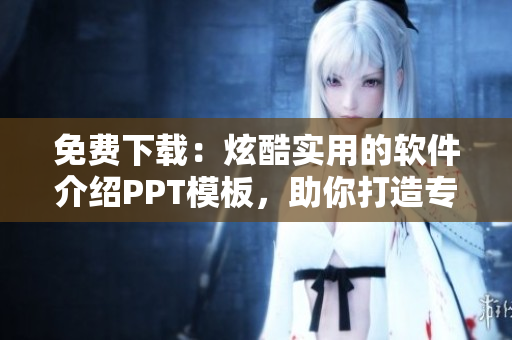 免费下载：炫酷实用的软件介绍PPT模板，助你打造专业级演示！