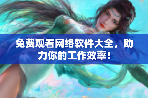 免费观看网络软件大全，助力你的工作效率！