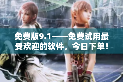免费版9.1——免费试用最受欢迎的软件，今日下单！