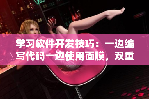学习软件开发技巧：一边编写代码一边使用面膜，双重提升效率