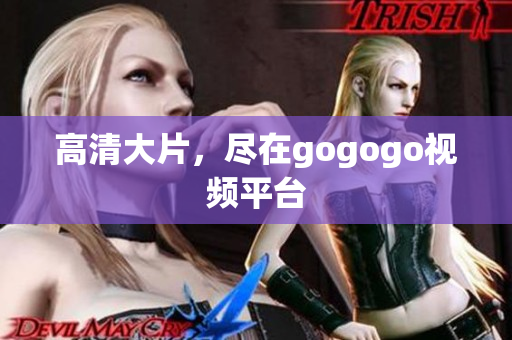 高清大片，尽在gogogo视频平台
