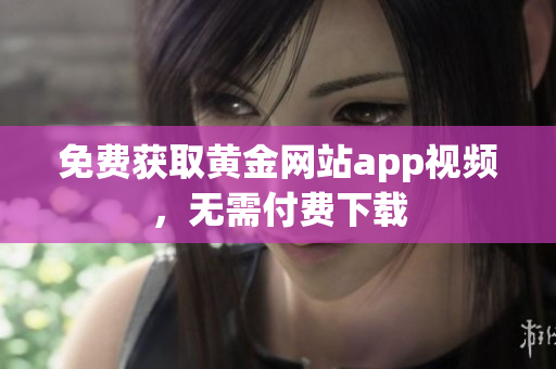 免费获取黄金网站app视频，无需付费下载