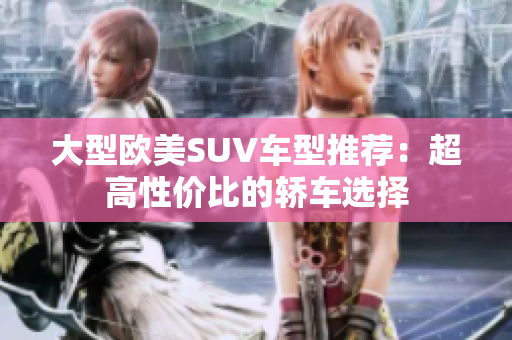 大型欧美SUV车型推荐：超高性价比的轿车选择