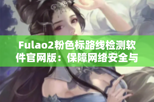 Fulao2粉色标路线检测软件官网版：保障网络安全与数据隐私