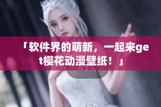 「软件界的萌新，一起来get樱花动漫壁纸！」