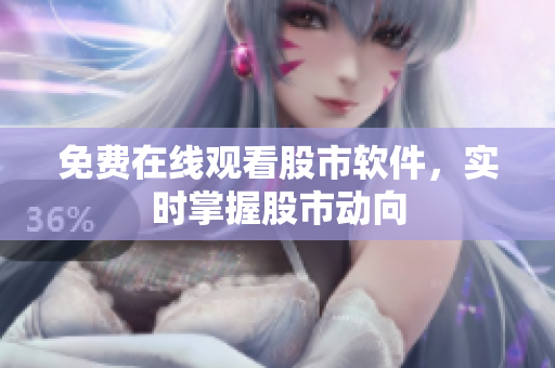 免费在线观看股市软件，实时掌握股市动向