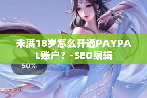 未满18岁怎么开通PAYPAL账户？-SEO编辑
