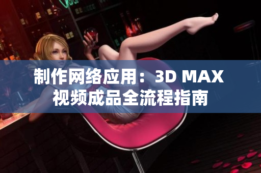 制作网络应用：3D MAX 视频成品全流程指南