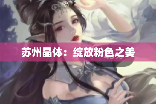苏州晶体：绽放粉色之美