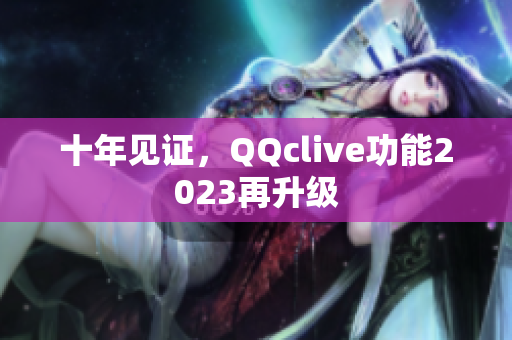 十年见证，QQclive功能2023再升级
